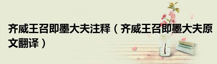齐威王召即墨大夫注释（齐威王召即墨大夫原文翻译）