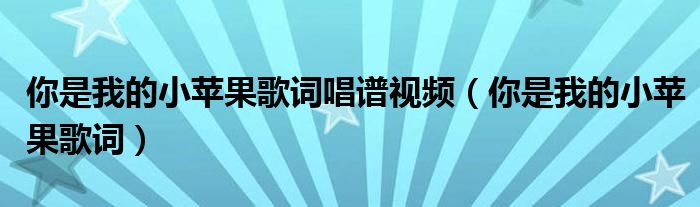 你是我的小苹果歌词唱谱视频（你是我的小苹果歌词）
