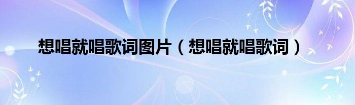 想唱就唱歌词图片（想唱就唱歌词）