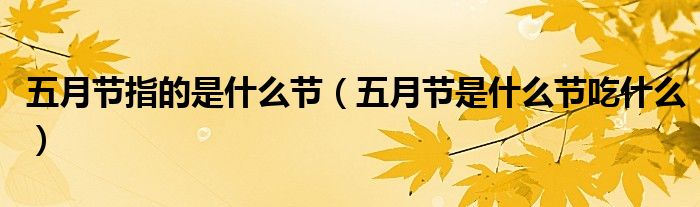 五月节指的是什么节（五月节是什么节吃什么）
