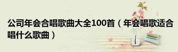 公司年会合唱歌曲大全100首（年会唱歌适合唱什么歌曲）