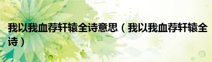 我以我血荐轩辕全诗意思（我以我血荐轩辕全诗）