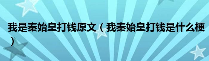我是秦始皇打钱原文（我秦始皇打钱是什么梗）
