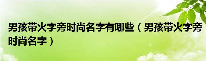 男孩带火字旁时尚名字有哪些（男孩带火字旁时尚名字）