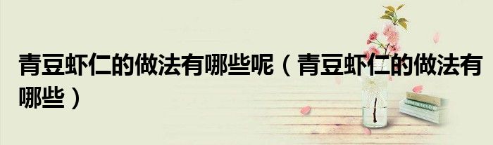青豆虾仁的做法有哪些呢（青豆虾仁的做法有哪些）
