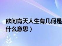 欲问青天人生有几何是什么含义（欲问青天这人生有几何是什么意思）