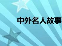 中外名人故事简介（中外名人故事）