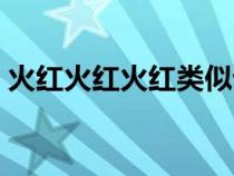 火红火红火红类似词语（火红火红类似词语）