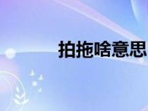 拍拖啥意思（拍拖什么意思啊）