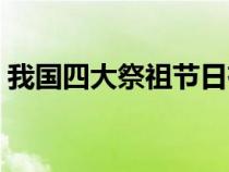 我国四大祭祖节日有哪四个（四大祭祖节日）