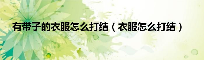 有带子的衣服怎么打结（衣服怎么打结）