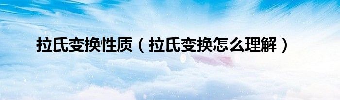 拉氏变换性质（拉氏变换怎么理解）