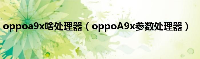 oppoa9x啥处理器（oppoA9x参数处理器）