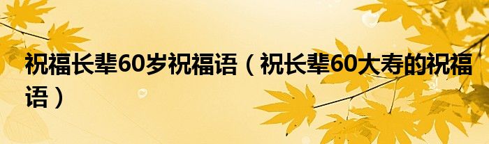 祝福长辈60岁祝福语（祝长辈60大寿的祝福语）