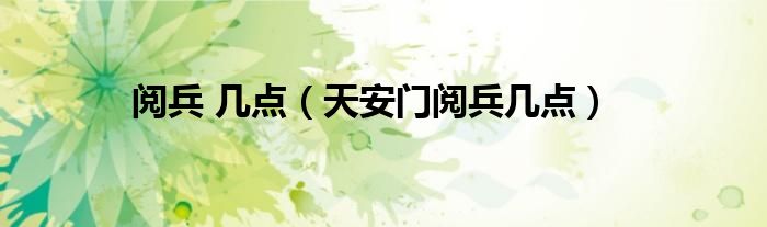 阅兵 几点（天安门阅兵几点）