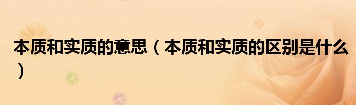 本质和实质的意思（本质和实质的区别是什么）