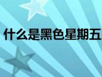 什么是黑色星期五国外（什么是黑色星期五）