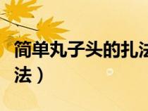 简单丸子头的扎法步骤视频（简单丸子头的扎法）