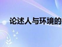 论述人与环境的关系（人与环境的关系）