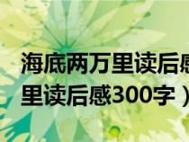 海底两万里读后感300字作文初中（海底两万里读后感300字）