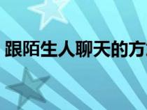 跟陌生人聊天的方式（和陌生人聊天的方法）