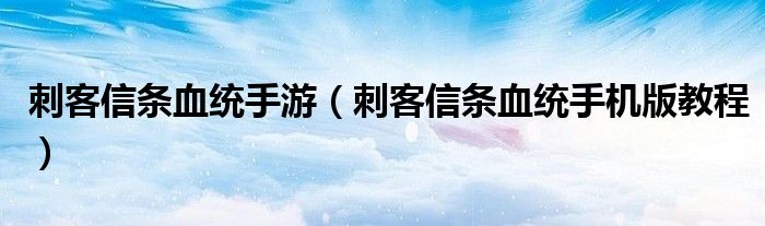 刺客信条血统手游（刺客信条血统手机版教程）
