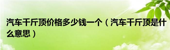 汽车千斤顶价格多少钱一个（汽车千斤顶是什么意思）