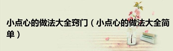 小点心的做法大全窍门（小点心的做法大全简单）