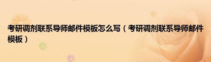 考研调剂联系导师邮件模板怎么写（考研调剂联系导师邮件模板）