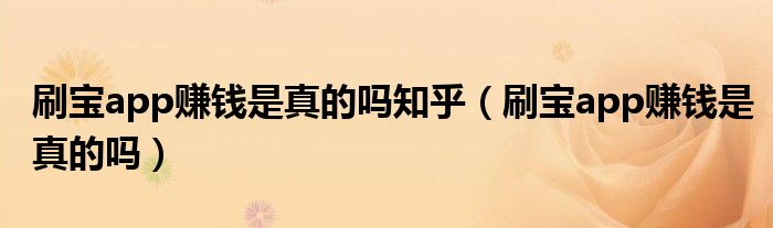 刷宝app赚钱是真的吗知乎（刷宝app赚钱是真的吗）