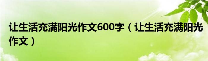 让生活充满阳光作文600字（让生活充满阳光作文）