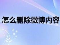 怎么删除微博内容全部（怎么删除微博内容）