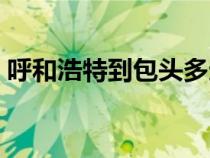 呼和浩特到包头多远（呼和浩特到包头距离）