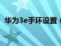 华为3e手环设置（华为3e手环使用说明书）