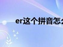 er这个拼音怎么读?（er拼音如何读）