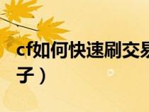 cf如何快速刷交易宝箱(cf怎么快速刷交易箱子) cf如何快速刷交易宝箱(cf怎么快速刷交易箱子)