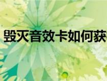 毁灭音效卡如何获得（毁灭音效卡怎么获得）