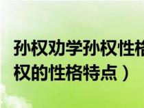 孙权劝学孙权性格特点以及事例（孙权劝学孙权的性格特点）