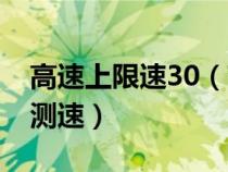 高速上限速30（高速限速30公里到底会不会测速）