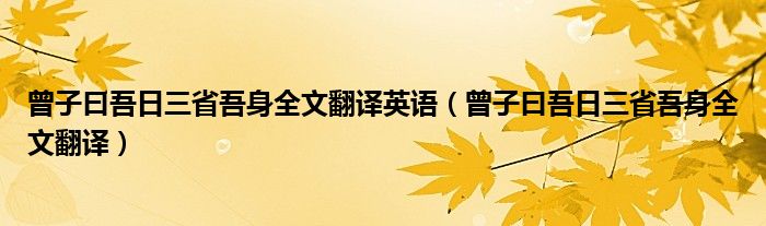 曾子曰吾日三省吾身全文翻译英语（曾子曰吾日三省吾身全文翻译）