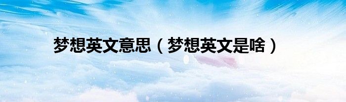 梦想英文意思（梦想英文是啥）