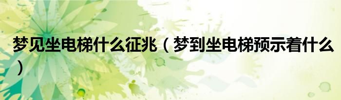 梦见坐电梯什么征兆（梦到坐电梯预示着什么）
