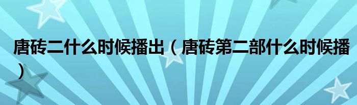 唐砖二什么时候播出（唐砖第二部什么时候播）