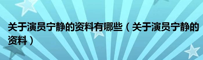 关于演员宁静的资料有哪些（关于演员宁静的资料）