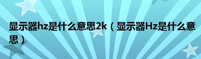 显示器hz是什么意思2k（显示器Hz是什么意思）