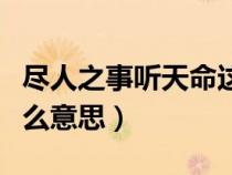 尽人之事听天命这句话意思（尽人事听天命什么意思）