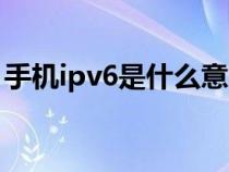 手机ipv6是什么意思啊（ipv6是什么意思啊）