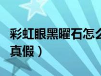 彩虹眼黑曜石怎么辨别真假（黑曜石怎么辨别真假）