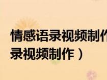 情感语录视频制作怎样用语音念出来（情感语录视频制作）