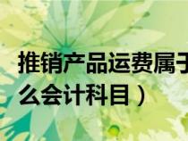 推销产品运费属于什么会计科目（运费属于什么会计科目）